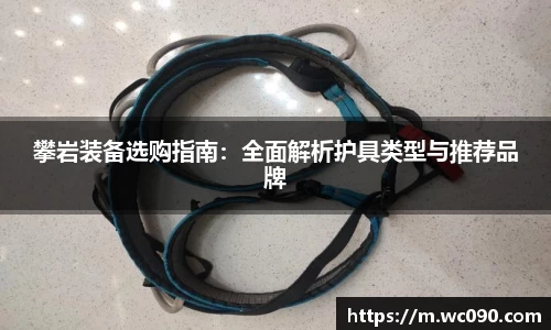 攀岩装备选购指南：全面解析护具类型与推荐品牌