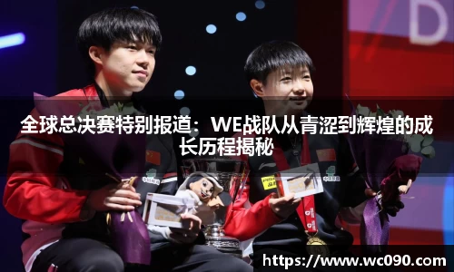 全球总决赛特别报道：WE战队从青涩到辉煌的成长历程揭秘