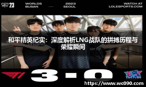和平精英纪实:深度解析LNG战队的拼搏历程与荣耀瞬间