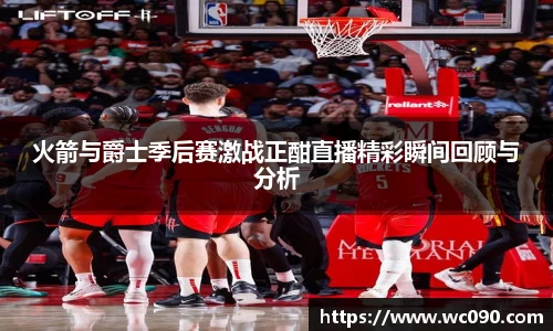 火箭与爵士季后赛激战正酣直播精彩瞬间回顾与分析