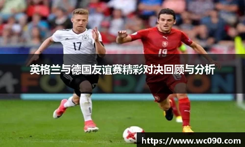 英格兰与德国友谊赛精彩对决回顾与分析