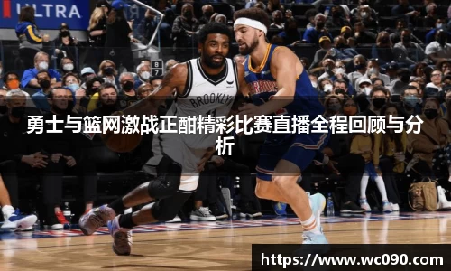 勇士与篮网激战正酣精彩比赛直播全程回顾与分析
