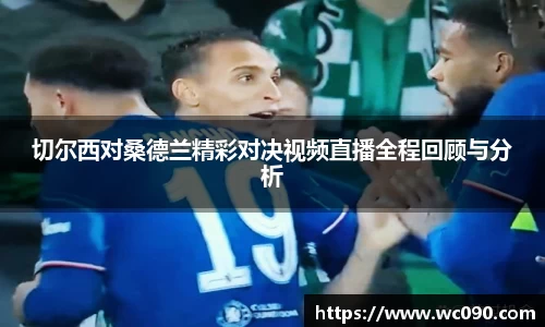 切尔西对桑德兰精彩对决视频直播全程回顾与分析