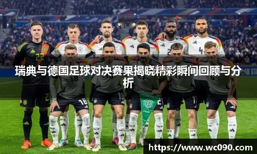 瑞典与德国足球对决赛果揭晓精彩瞬间回顾与分析