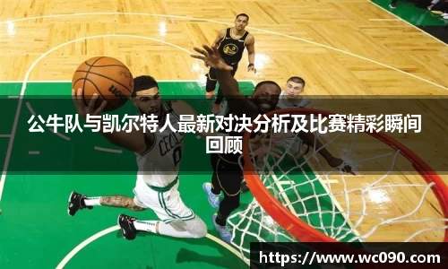 公牛队与凯尔特人最新对决分析及比赛精彩瞬间回顾