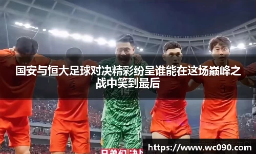 国安与恒大足球对决精彩纷呈谁能在这场巅峰之战中笑到最后