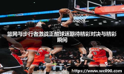 篮网与步行者激战正酣球迷期待精彩对决与精彩瞬间
