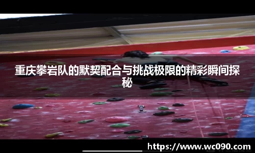 重庆攀岩队的默契配合与挑战极限的精彩瞬间探秘