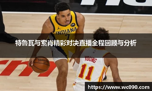 特鲁瓦与索肖精彩对决直播全程回顾与分析