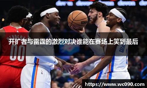 开扩者与雷霆的激烈对决谁能在赛场上笑到最后