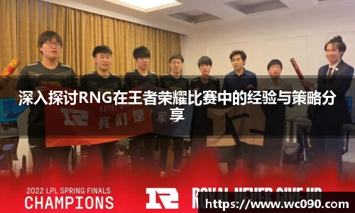 深入探讨RNG在王者荣耀比赛中的经验与策略分享